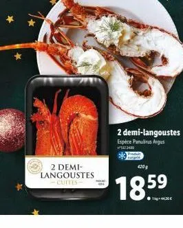 2 demi-langoustes cuites  2 demi-langoustes  espèce panulirus argus 5613430  420 g  185⁹  kg-44.26€ 