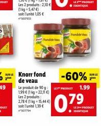 Les 2 produits:2,10 € (1 kg = 5,47 €) soit l'unité 105 €  5607653  Fondde  SURLE Knorr fond  ● IDENTIQUE  Fond  LE PRODUCT  -60%  Le produit de 90 g: E PRODUIT 1.99  1,99 € (1 kg -22,11 €)  Les 2 prod