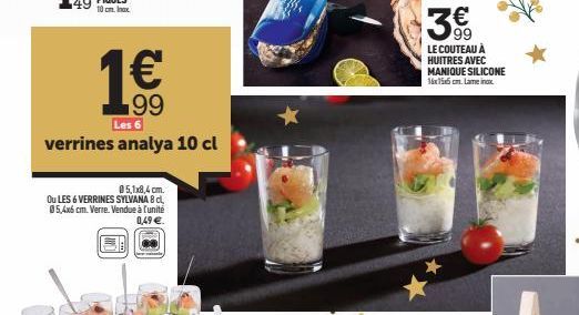 99  Les 6  verrines analya 10 cl  0 5,1x8,4 cm.  Ou LES 6 VERRINES SYLVANA 8 cl 05,4x6 cm. Verre. Vendue à l'unité 0,49 €  99  LE COUTEAU À  HUITRES AVEC MANIQUE SILICONE 16x15x5cm.Lameix 