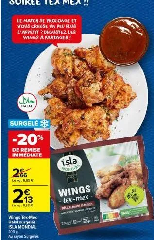 le match se prolonge et vous creuse un peu plus l'appétit? dégustez les wings à partager!  حلال  halal  surgelé  -20%  de remise immediate  266  lekg: 6,65 €  213  €  le kg 5,33 €  wings tex-mex halal