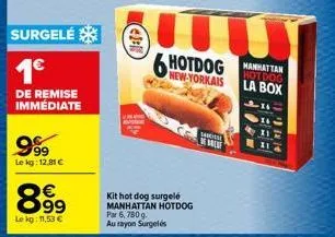 surgelé  1€  de remise  immédiate  9.99  le kg: 12,81 €  899  €  le kg: 11,53 €  €2-10  30  kit hot dog surgelé manhattan hotdog par 6,780g. au rayon surgelés  6 hotdog  new-yorkais  shikicsi  e  manh