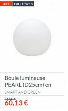 -30% EXCLU WEB  Boule lumineuse PEARL (D25cm) en SMART AND GREEN  85.90€  60,13 € 