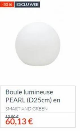 -30% exclu web  boule lumineuse pearl (d25cm) en smart and green  85.90€  60,13 € 