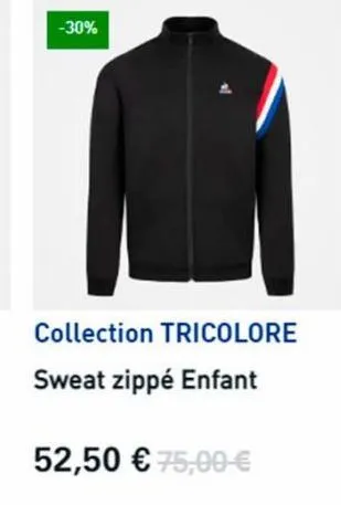 -30%  collection tricolore sweat zippé enfant  52,50 € 75,00 € 