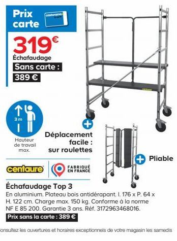 Prix carte  319€  Échafaudage Sans carte: 389 €  14  3m  Hauteur de travail max.  Déplacement facile :  sur roulettes  FABRIQUÉ EN FRANCE  Pliable  centaure  Échafaudage Top 3  En aluminium. Plateau b