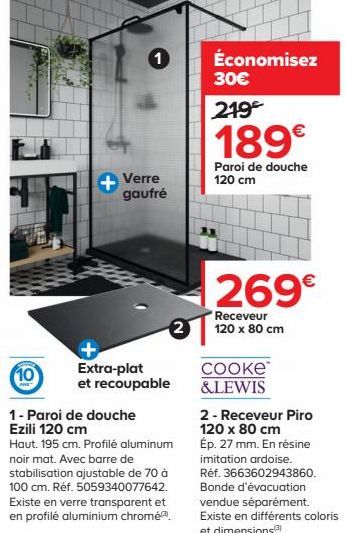 10  1  Verre gaufré  Extra-plat et recoupable  1- Paroi de douche Ezili 120 cm  Haut. 195 cm. Profilé aluminum noir mat. Avec barre de stabilisation ajustable de 70 à 100 cm. Réf. 5059340077642. Exist