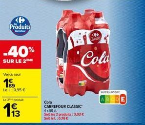 Produits  Ca  -40%  SUR LE 2 ME  Vendu seul  1⁹9  Le L: 0,95 €  Le 2 produit  113  <B> Classe  Cola  Cola  CARREFOUR CLASSIC 4x50 cl Soit les 2 produits: 3,02 € Soit le L:0,76 €  NUTRI-SCORE 