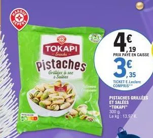 sproda reper  tokapi snacks  pistaches  grillées à sec salées  4€  prix paye en caisse  35  ,35  ticket e.leclerc compris**  pistaches grillées et salées "tokapi"  300 g le kg: 13,97 € 