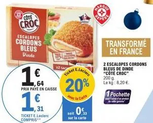 cote  croc  escalopes cordons bleus  dinde  €  ticket e.leclerc compris**  64  prix payé en caisse  19  €  1,31  x2 sac  20%  e la carte  soit 0%  sur la carte  peper  transformé en france  2 escalope