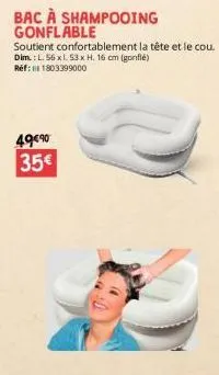 bac à shampooing  gonflable  soutient confortablement la tête et le cou. dim.: l. 56 x 1.53 x h. 16 cm (gonflé) réf: 1803399000  49€90 35€ 