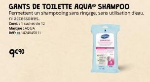 GANTS DE TOILETTE AQUAⓇ SHAMPOO  Permettent un shampooing sans rinçage, sans utilisation d'eau, ni accessoires.  Cond: 1 sachet de 12 Marque: AQUA Réf: 1424045011  9€90 