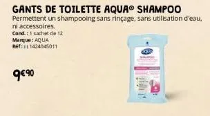 gants de toilette aquaⓡ shampoo  permettent un shampooing sans rinçage, sans utilisation d'eau, ni accessoires.  cond: 1 sachet de 12 marque: aqua réf: 1424045011  9€90 