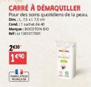 CARRÉ À DÉMAQUILLER Pour des soins quotidiens de la peau. Dim.: L. 7,5 x 7,5 cm Cond.: 1 sachet de 40 Marque: BOCOTON BIO Réf: 1301017001  2€30 1€90  FABRICATION FRANCA 