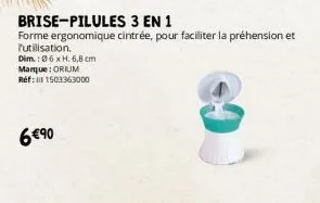 brise-pilules 3 en 1  forme ergonomique cintrée, pour faciliter la préhension et l'utilisation.  dim.:06 x h. 6,8 cm marque:orium réf: 111503363000  6 €⁹0 