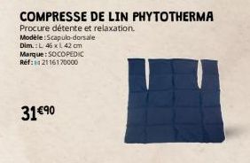 Modèle:Scapulo-dorsale Dim.: L 46 x 42 cm Marque: SOCOPEDIC Réf:112116170000  31 €90  COMPRESSE DE LIN PHYTOTHERMA  Procure détente et relaxation. 