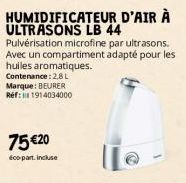 HUMIDIFICATEUR D'AIR À ULTRASONS LB 44 Pulvérisation microfine par ultrasons. Avec un compartiment adapté pour les huiles aromatiques. Contenance: 2,8 L Marque: BEURER Réf: 1914034000  75 €20  éco-par