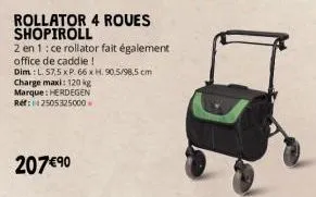 rollator 4 roues shopiroll  2 en 1: ce rollator fait également  office de caddie!  dim: l. 57,5 x p. 66 x h. 90.5/98,5 cm  charge maxi: 120 kg  marque: herdegen ref: 142505325000  207 €⁹0 