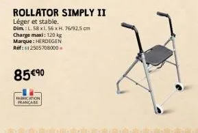 rollator simply ii  léger et stable.  dim.: l. 58 x 1.56 x h. 76/92,5 cm charge maxi: 120 kg  marque: herdegen réf: 12505708000  85 €90  fabrication  francase 