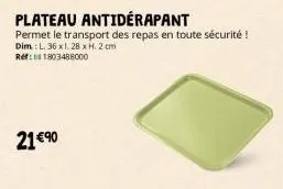 21 €90  plateau antidérapant  permet le transport des repas en toute sécurité ! dim: l. 36 xl. 28 x h.2 cm ref: 1803488000 