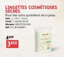 LINGETTES COSMÉTIQUES SECHES  Pour des soins quotidiens de la peau.  Dim.: L. 18 xl. 13 cm Cond: 1 sachet de 60 Marque: BOCOTON BIO Ref: 11301064001  4€50 3 €50 