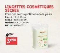 lingettes cosmétiques seches  pour des soins quotidiens de la peau.  dim.: l. 18 xl. 13 cm cond: 1 sachet de 60 marque: bocoton bio ref: 11301064001  4€50 3 €50 