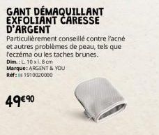 GANT DÉMAQUILLANT EXFOLIANT CARESSE D'ARGENT  Particulièrement conseillé contre l'acné et autres problèmes de peau, tels que l'eczéma ou les taches brunes.  Dim.: L. 10x1.8cm Marque: ARGENT & YOU Ref: