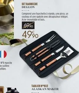 set barbecue deglon  comprend une fourchette à viande, une pince, un couteau et une spatule avec décapsuleur intégré. acier inoxydable et bois.  69⁹0  49%  tablier n°932 alaskan maker  111 