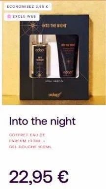 economisez 3,95 €  exclu web  into the night  odoct  sev  adop!  adop  into the night  coffret eau de parfum 100ml. gel douche 100ml  22,95 € 