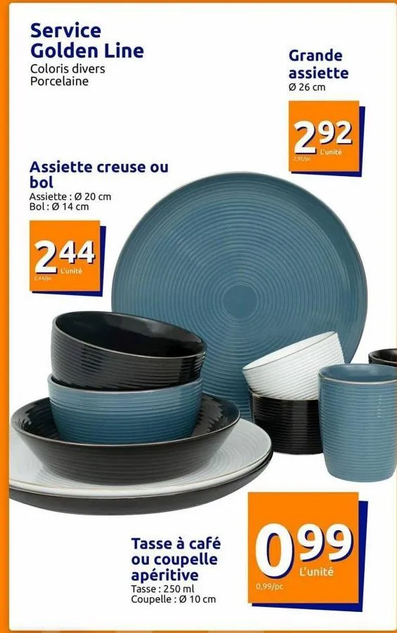 service golden line  coloris divers porcelaine  assiette creuse ou  bol  assiette: ø 20 cm bol: ø 14 cm  244  i l'unité  tasse à café ou coupelle apéritive  tasse: 250 ml coupelle: ø 10 cm  0,99/pc  g