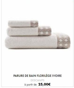 PARURE DE BAIN FLORILÈGE IVOIRE  DESCAMPS à partir de 25,00€ 