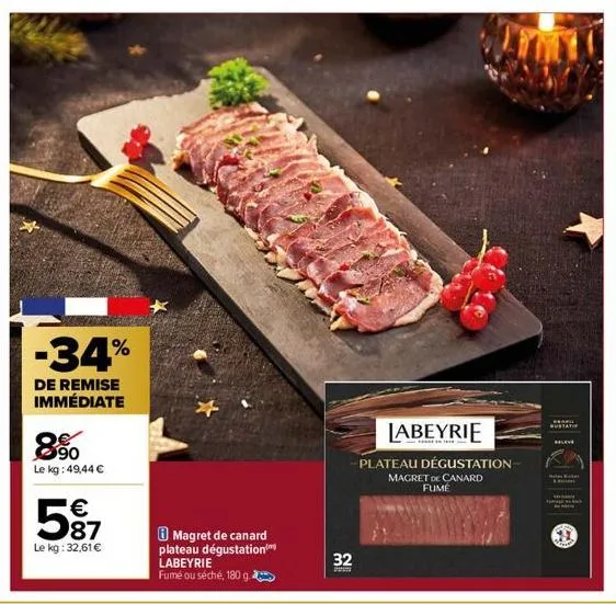 90 le kg: 49,44 €  -34%  de remise immédiate  5⁹7  87  le kg: 32,61€  magret de canard plateau dégustation labeyrie fumé ou séché, 180 g.  32  w  labeyrie  -plateau dégustation-magret de canard fume  