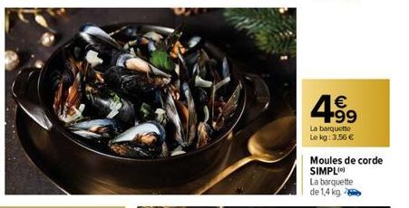 4.99  €  La barquette  Le kg: 3,56 €  Moules de corde  SIMPL  La barquette de 1,4 kg. 