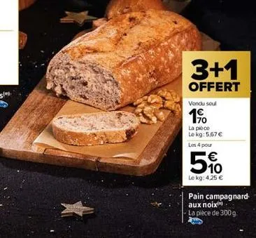 3+1  offert  vendu soul  190  la pioco  le kg: 5,67 €  les 4 pour  € 10  le kg: 4,25 €  pain campagnard aux noix  la pièce de 300g 