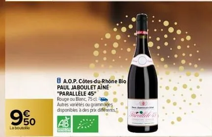 9%  la bouteille  ba.o.p. côtes-du-rhône bio paul jaboulet aîné "parallèle 45" rouge ou blanc, 75 cl  autres variétés ou grammages disponibles à des prix différents.  ab  parallele 45 