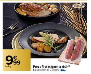 999  €  Le kg  Porc: filet mignon à rôtir La caissette de 2 pieces. 