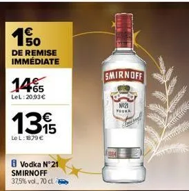 €  1.50  de remise immédiate  14%  lel:20,93€  135  le l: 1879 €  vodka n°21 smirnoff 37,5% vol., 70 cl  smirnoff  n021 yooka  fiting 