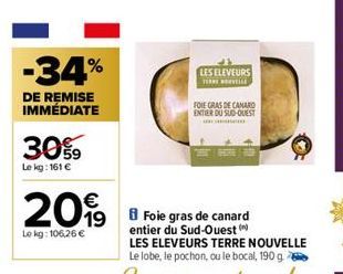 -34%  DE REMISE IMMÉDIATE  30%9  Lekg: 161 €  20%  19  Le kg: 106,26 €  LES ELEVEURS TERENOVELLE  FOIE GRAS DE CANARD ENTIER DU SUD-OUEST  CO 