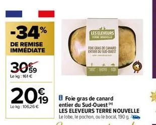 -34%  de remise immédiate  30%9  lekg: 161 €  20%  19  le kg: 106,26 €  les eleveurs terenovelle  foie gras de canard entier du sud-ouest  co 