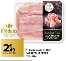 produits  carrefour  249  le kg: 24,90 €  extra  jambon cuit  à la truffe d'été 1,5%  100g  jambon à la truffe carrefour extra 100 g. 