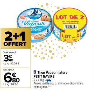 2+1  OFFERT  Vendu soul  3%  Le kg: 13,08 €  Les 3 pour  €  80  Le kg: 8,72 €  PHARE  Vapeur  N ENTIER ATUREL  LOT DE 2  LOT  Thon Vapeur nature  DE  PETIT NAVIRE  2x 130 g  Autres variétés ou grammag