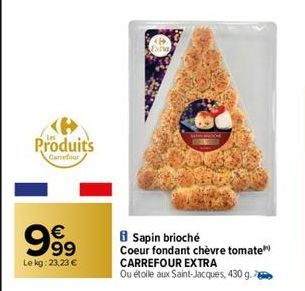 Produits  Canefour  999  €  Le kg: 23,23 €  Sapin brioché  Coeur fondant chèvre tomate  CARREFOUR EXTRA Ou étoile aux Saint-Jacques, 430 g. 