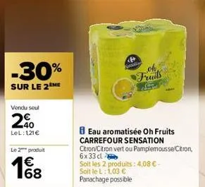 -30%  sur le 2eme  vendu seul  20  lel: 121€  le 2 produit  € 168  <  kerali  fruits  eau aromatisée oh fruits carrefour sensation citron/citron vert ou pamplemousse/citron, 6x33cl  soit les 2 produit