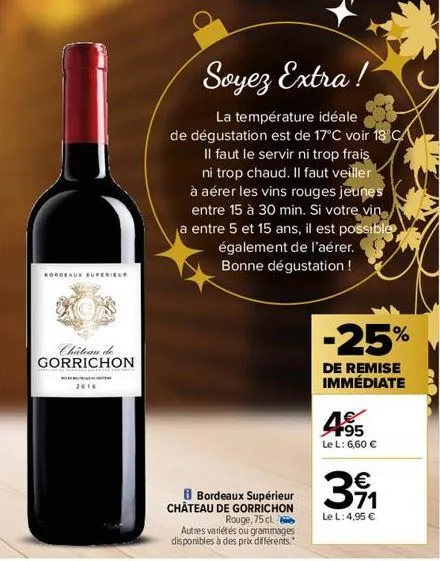 bordeaux superieur  2016  chateau de gorrichon  soyez extra!  la température idéale  de dégustation est de 17°c voir 18 ca  il faut le servir ni trop frais  ni trop chaud. il faut veiller  à aérer les