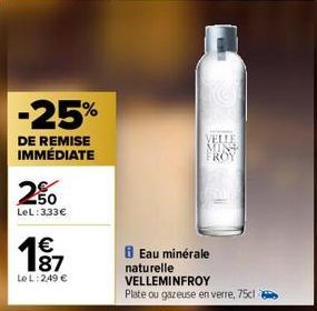 -25%  DE REMISE IMMÉDIATE  250  LeL: 3,33€  187  €  Le L: 2,49 €  Eau minérale naturelle  VELLEMINFROY  Plate ou gazeuse en verre, 75cl 