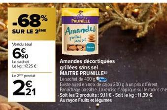 -68%  SUR LE 2 ME  Vendu seul  6%  Le sachet  Le kg: 17,25 €  Le 2 produt  N  WN  21  PRUNILLE  Amandes  polles ja sel  Amandes décortiquées  grillées sans sel  MAITRE PRUNILLE  Le sachet de 400 g  Ex