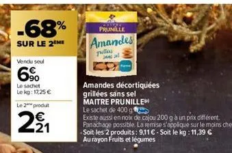 -68%  sur le 2 me  vendu seul  6%  le sachet  le kg: 17,25 €  le 2 produt  n  wn  21  prunille  amandes  polles ja sel  amandes décortiquées  grillées sans sel  maitre prunille  le sachet de 400 g  ex