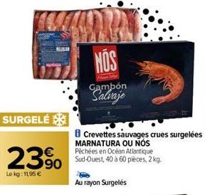 SURGELÉ  23%  Le kg: 11,95 €  NOS  Gambón  Salvaje  B Crevettes sauvages crues surgelées MARNATURA OU NÓS Péchées en Océan Atlantique Sud-Ouest, 40 à 60 pièces, 2 kg.  Au rayon Surgelés 