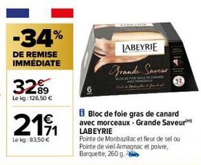 3289  Le kg: 126,50 €  21/1  Le kg: 83,50 €  LABEYRIE  Grande Saveur  Bloc de foie gras de canard avec morceaux-Grande Saveur LABEYRIE  Pointe de Monbazillac et fleur de sel ou Pointe de vieil Armagna