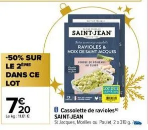 -50% sur le 2ème dans ce lot  7€ 20  le kg: 1161 €  petsiaals  saint-jean  pette  cena  nelle ravioles & noix de saint jacques  ford de poireaut au curry  lot de 3  cassolette de ravioles saint-jean  