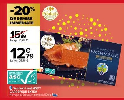 -20%  DE REMISE IMMÉDIATE  15%  Le kg: 31,98 €  12,99  Le kg: 25,58 €  AQUACULTURE RESPONSA  asc  Produits  Carrefour  B Extra  Saumon fumé ASC  CARREFOUR EXTRA Norvège ou Ecosse, 14 tranches, 500 g  